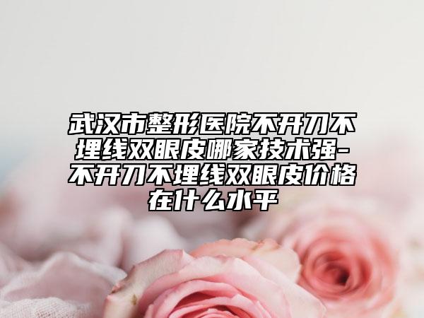 武汉市整形医院不开刀不埋线双眼皮哪家技术强-不开刀不埋线双眼皮价格在什么水平