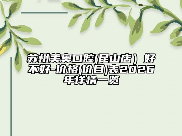 苏州美奥口腔(昆山店）好不好-价格(价目)表2026年详情一览