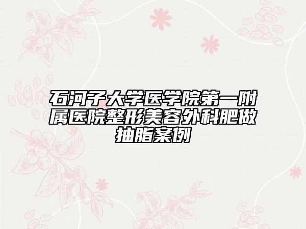 石河子大学医学院第一附属医院整形美容外科肥做抽脂案例