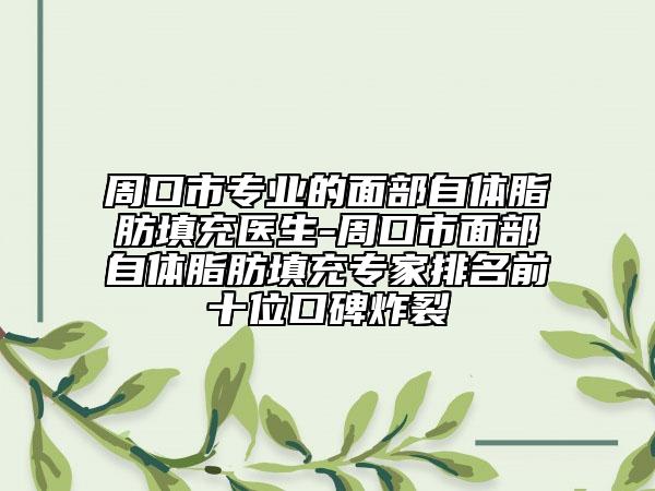 周口市专业的面部自体脂肪填充医生-周口市面部自体脂肪填充专家排名前十位口碑炸裂