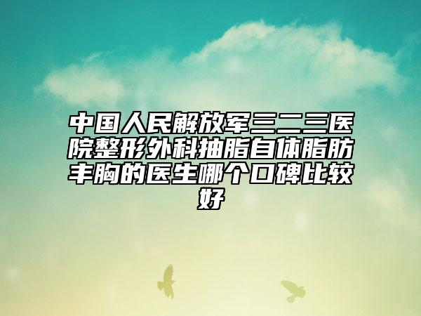中国人民解放军三二三医院整形外科抽脂自体脂肪丰胸的医生哪个口碑比较好