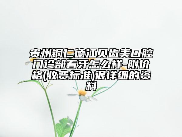 贵州铜仁德江贝齿美口腔门诊部看牙怎么样-附价格(收费标准)很详细的资料