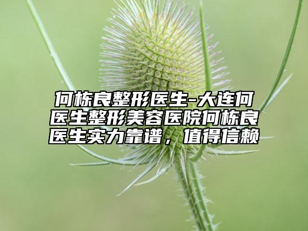 何栋良整形医生-大连何医生整形美容医院何栋良医生实力靠谱，值得信赖