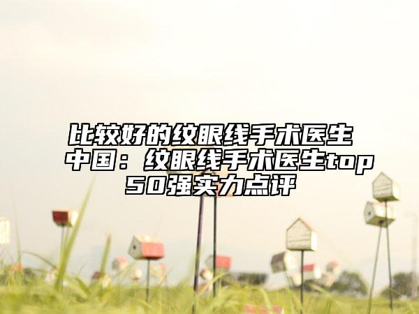比较好的纹眼线手术医生中国：纹眼线手术医生top50强实力点评
