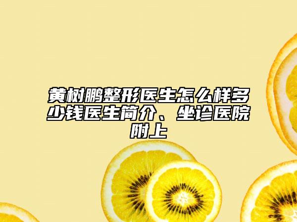 黄树鹏整形医生怎么样多少钱医生简介、坐诊医院附上