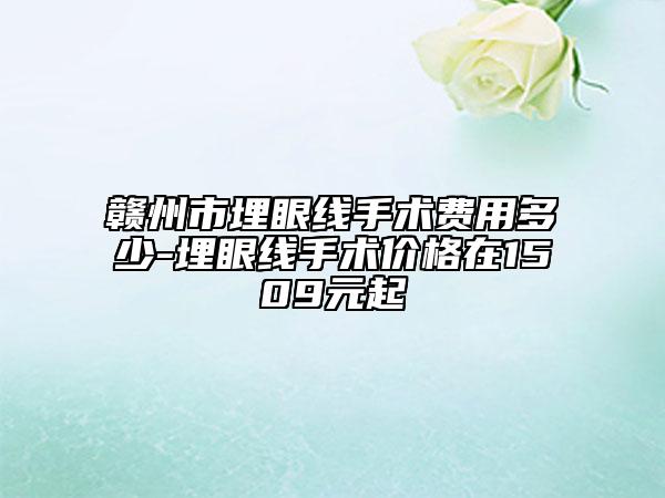 赣州市埋眼线手术费用多少-埋眼线手术价格在1509元起