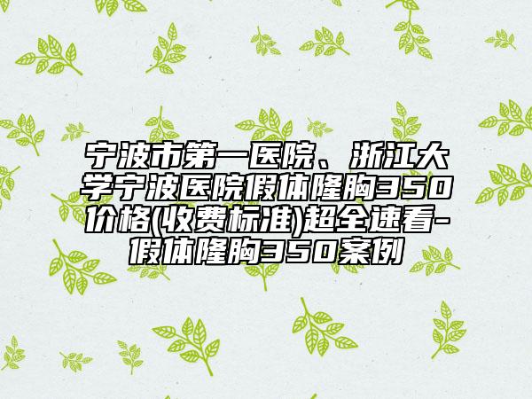 宁波市第一医院、浙江大学宁波医院假体隆胸350价格(收费标准)超全速看-假体隆胸350案例