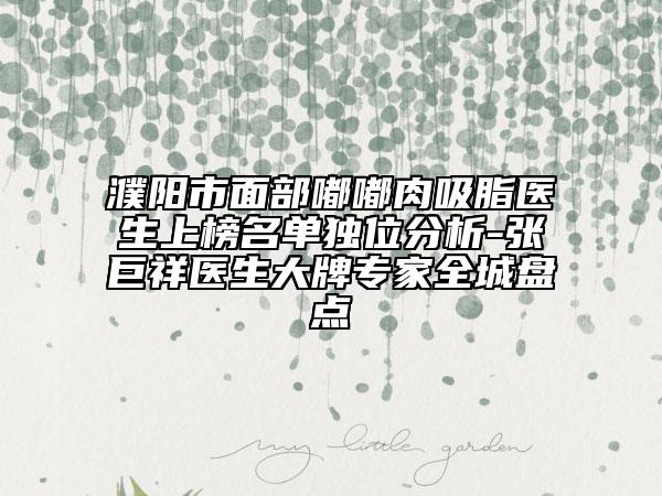 濮阳市面部嘟嘟肉吸脂医生上榜名单独位分析-张巨祥医生大牌专家全城盘点