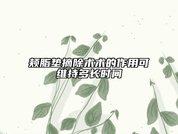 颊脂垫摘除术术的作用可维持多长时间