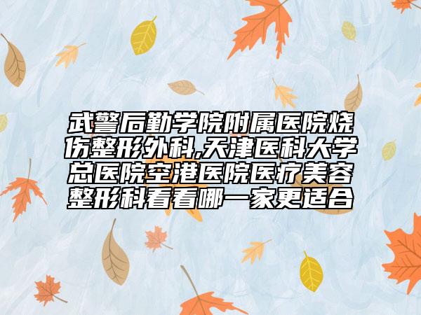 武警后勤学院附属医院烧伤整形外科,天津医科大学总医院空港医院医疗美容整形科看看哪一家更适合