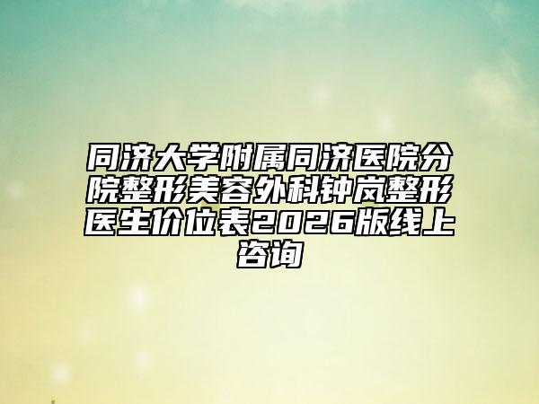 同济大学附属同济医院分院整形美容外科钟岚整形医生价位表2026版线上咨询