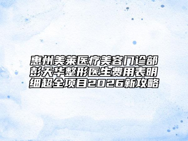 惠州美莱医疗美容门诊部彭天华整形医生费用表明细超全项目2026新攻略