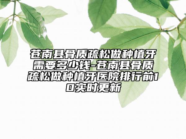 苍南县骨质疏松做种植牙需要多少钱-苍南县骨质疏松做种植牙医院排行前10实时更新