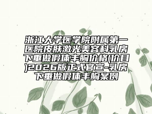 浙江大学医学院附属第一医院皮肤激光美容科乳房下垂做假体丰胸价格(价目)2026版正式官宣-乳房下垂做假体丰胸案例