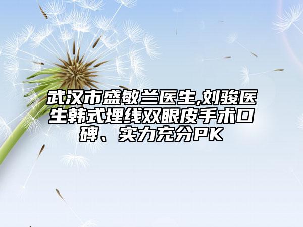 武汉市盛敏兰医生,刘骏医生韩式埋线双眼皮手术口碑、实力充分PK