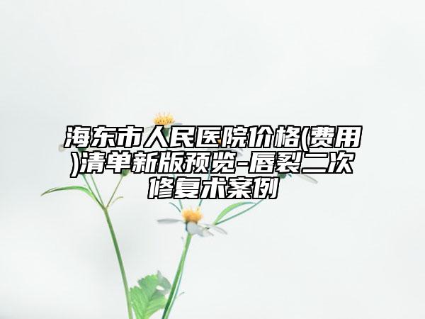 海东市人民医院价格(费用)清单新版预览-唇裂二次修复术案例