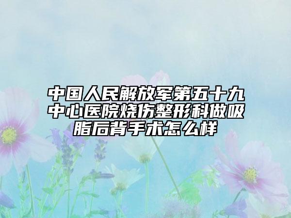 中国人民解放军第五十九中心医院烧伤整形科做吸脂后背手术怎么样