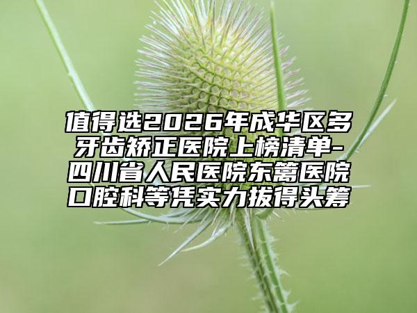 值得选2026年成华区多牙齿矫正医院上榜清单-四川省人民医院东篱医院口腔科等凭实力拔得头筹