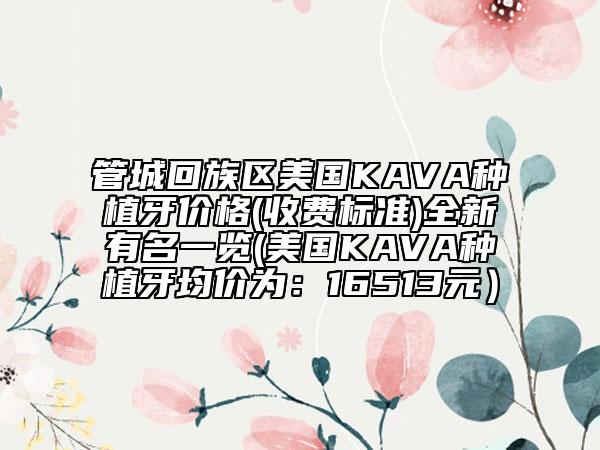 管城回族区美国KAVA种植牙价格(收费标准)全新有名一览(美国KAVA种植牙均价为：16513元）