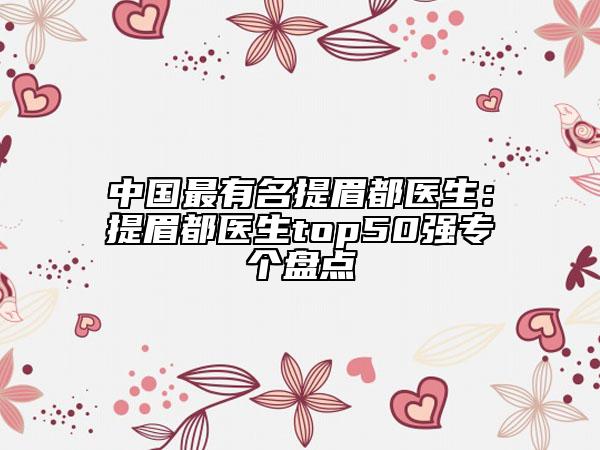 中国最有名提眉都医生：提眉都医生top50强专个盘点