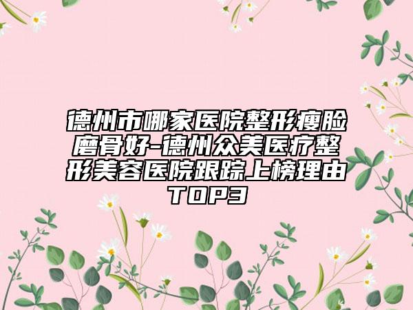 德州市哪家医院整形瘦脸磨骨好-德州众美医疗整形美容医院跟踪上榜理由TOP3