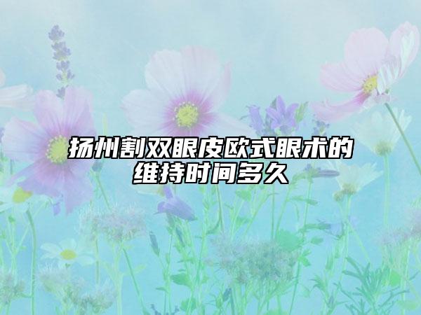 扬州割双眼皮欧式眼术的维持时间多久