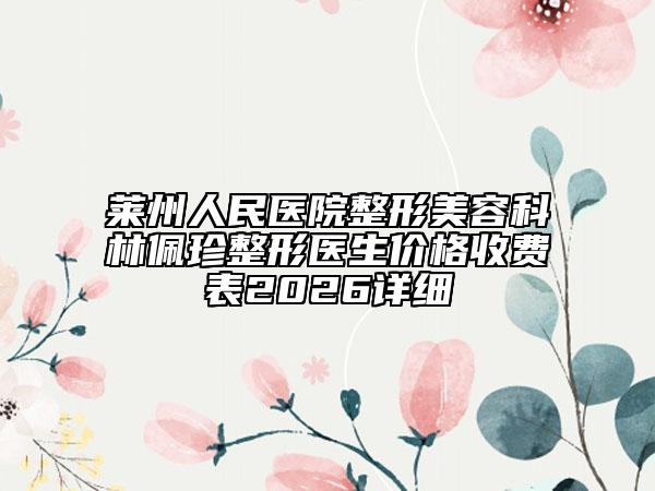 莱州人民医院整形美容科林佩珍整形医生价格收费表2026详细