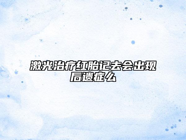 激光治疗红胎记去会出现后遗症么