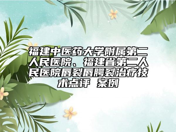 福建中医药大学附属第二人民医院、福建省第二人民医院唇裂唇腭裂治疗技术点评 案例