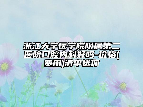浙江大学医学院附属第二医院口腔内科好吗-价格(费用)清单送你