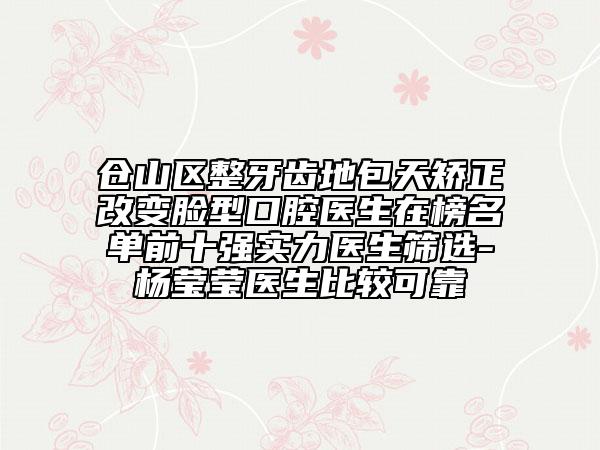 仓山区整牙齿地包天矫正改变脸型口腔医生在榜名单前十强实力医生筛选-杨莹莹医生比较可靠