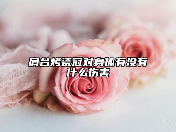 肩台烤瓷冠对身体有没有什么伤害