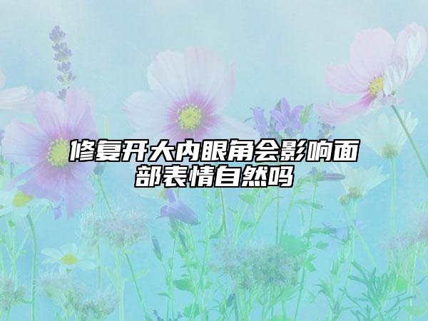 修复开大内眼角会影响面部表情自然吗