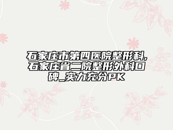 石家庄市第四医院整形科,石家庄省二院整形外科口碑_实力充分PK