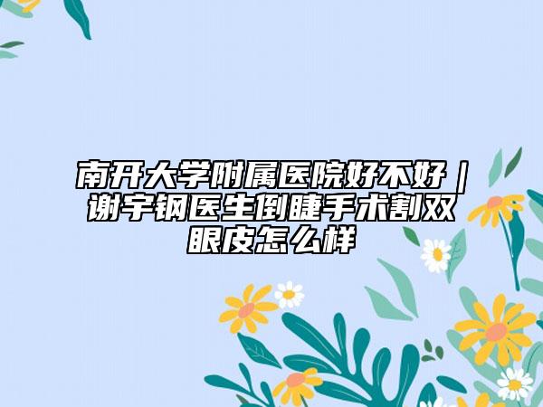 南开大学附属医院好不好｜谢宇钢医生倒睫手术割双眼皮怎么样