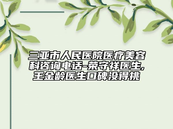 三亚市人民医院医疗美容科咨询电话-荣守祥医生,王金龄医生口碑没得挑