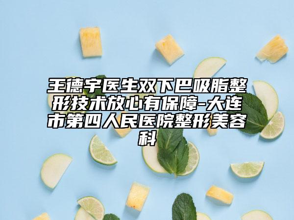王德宇医生双下巴吸脂整形技术放心有保障-大连市第四人民医院整形美容科