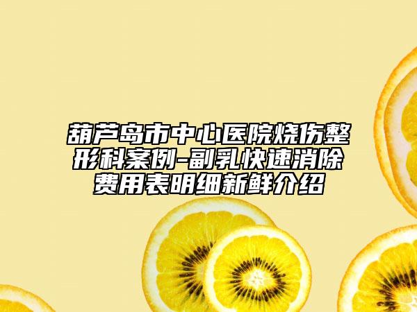 葫芦岛市中心医院烧伤整形科案例-副乳快速消除费用表明细新鲜介绍