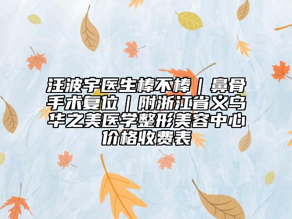汪波宇医生棒不棒｜鼻骨手术复位｜附浙江省义乌华之美医学整形美容中心价格收费表