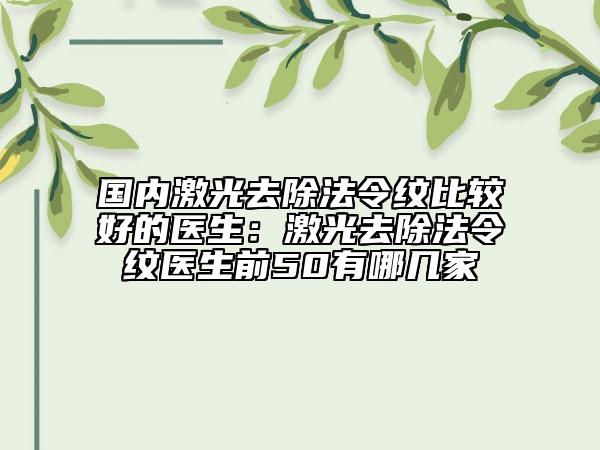 国内激光去除法令纹比较好的医生：激光去除法令纹医生前50有哪几家