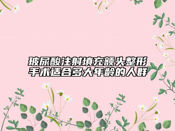 玻尿酸注射填充额头整形手术适合多大年龄的人群