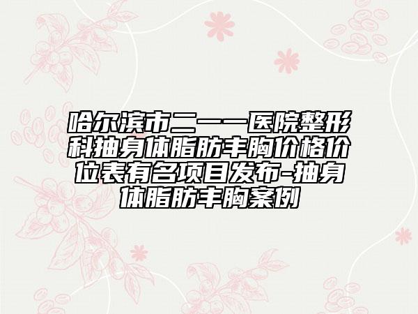 哈尔滨市二一一医院整形科抽身体脂肪丰胸价格价位表有名项目发布-抽身体脂肪丰胸案例