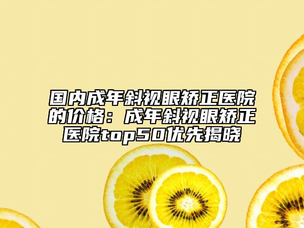 国内成年斜视眼矫正医院的价格：成年斜视眼矫正医院top50优先揭晓