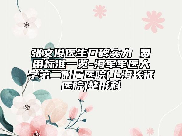 张文俊医生口碑实力 费用标准一览-海军军医大学第二附属医院(上海长征医院)整形科