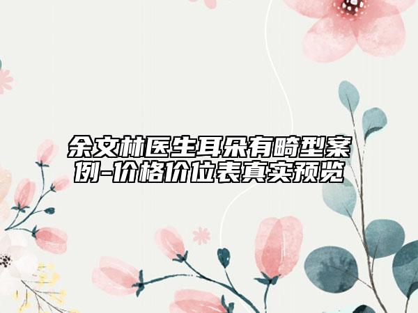 余文林医生耳朵有畸型案例-价格价位表真实预览