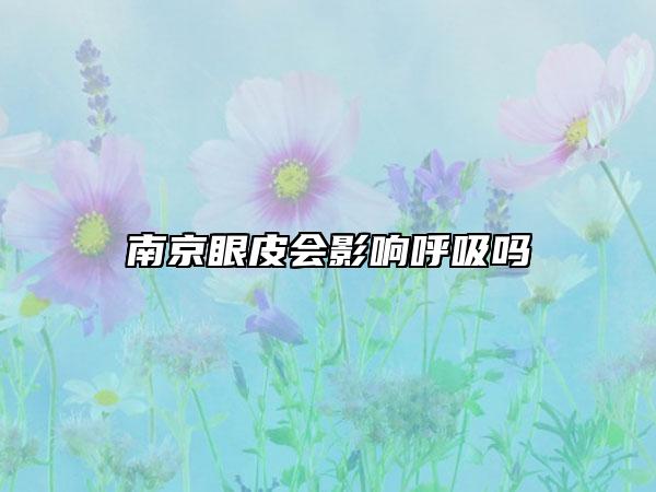 南京眼皮会影响呼吸吗