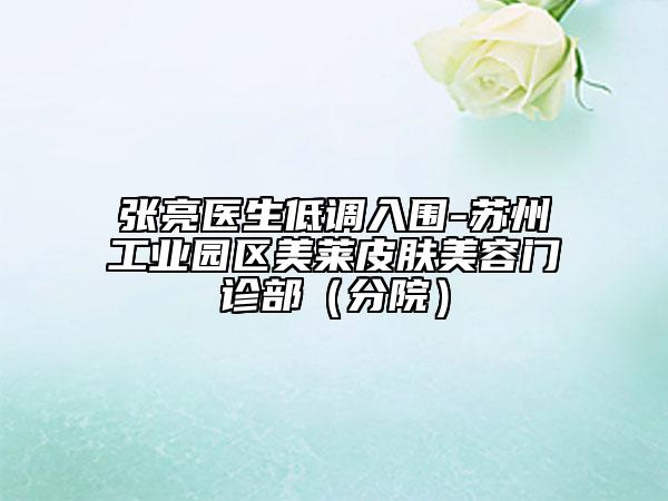张亮医生低调入围-苏州工业园区美莱皮肤美容门诊部（分院）