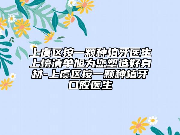 上虞区按一颗种植牙医生上榜清单旭为您塑造好身材-上虞区按一颗种植牙口腔医生
