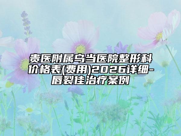 贵医附属乌当医院整形科价格表(费用)2026详细-唇裂佳治疗案例