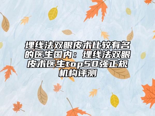 埋线法双眼皮术比较有名的医生国内：埋线法双眼皮术医生top50强正规机构评测